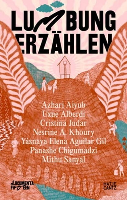 documenta fifteen lumbung erzählen, Mithu M. Sanyal ; Yásnaya Elena Aguilar Gil ; Azhari Aiyub ; Uxue Alberdi ; Panashe Chigumadzi ; Cristina Judar ; Nesrine Khoury ; documenta fifteen - Ebook - 9783775753616