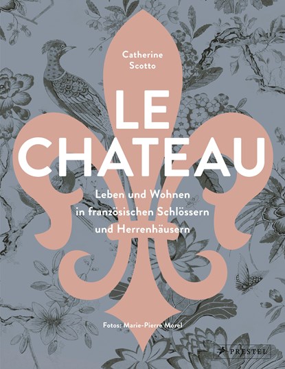 Le Château. Leben und Wohnen in französischen Schlössern und Herrenhäusern, Catherine Scotto - Gebonden - 9783791388151