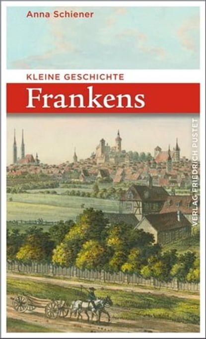 Kleine Geschichte Frankens, Anna Schiener - Ebook - 9783791760988