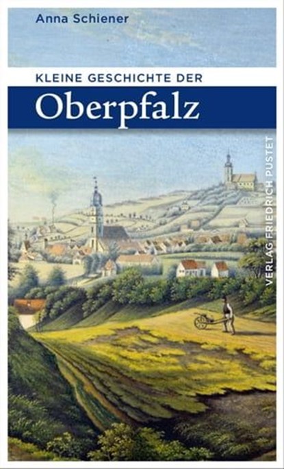 Kleine Geschichte der Oberpfalz, Anna Schiener - Ebook - 9783791761824