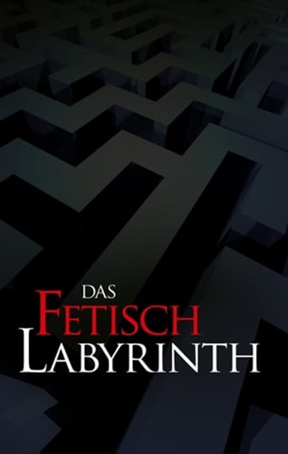 Das Fetischlabyrinth, Andreas J ; Vanessa Valentin ; Valerie Morell ; Manfred M ; Frank C ; Frank Schreiber ; Lisa Cohen ; Paul Hansen ; Gábor Horváth - Ebook - 9783798606111