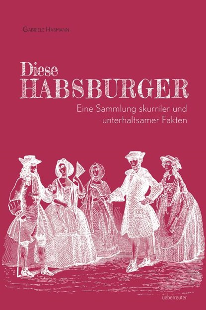 Diese Habsburger - Eine Sammlung skurriler und unterhaltsamer Fakten, Gabriele Hasmann - Gebonden - 9783800078912