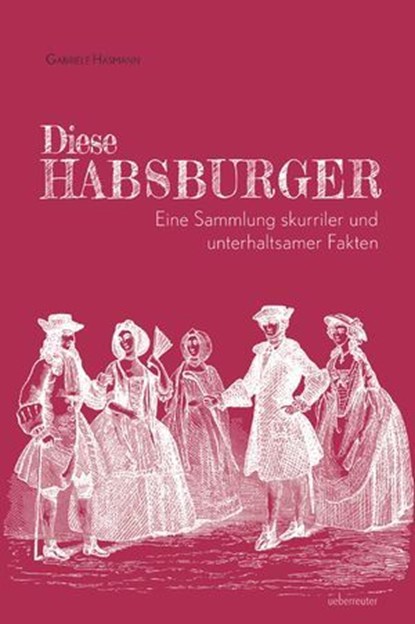 Diese Habsburger. Eine Sammlung skurriler und unterhaltsamer Fakten., Gabriele Hasmann - Ebook - 9783800082445