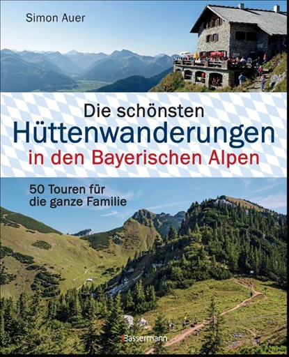 Die schönsten Hüttenwanderungen in den Bayerischen Alpen. 50 Touren für die ganze Familie., Simon Auer - Gebonden - 9783809438601