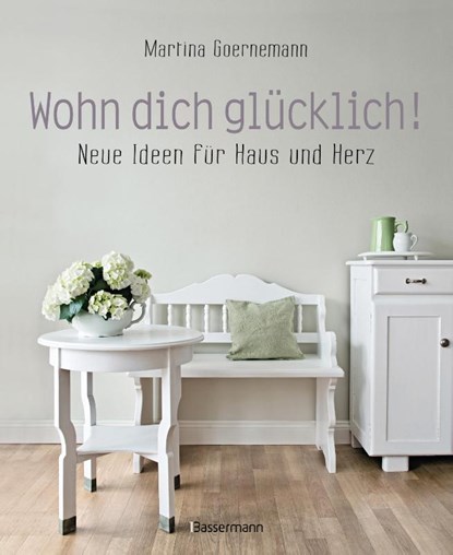 Wohn dich glücklich! Neue Ideen für Haus und Herz. Einfache Wohnideen mit Stil, viel Gefühl und wenig Geld, Martina Goernemann - Paperback - 9783809441854