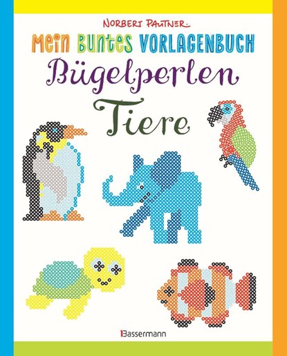 Mein buntes Vorlagenbuch: Bügelperlen-Tiere. Über 150 Motive. Von Alpaka bis Zebra, Norbert Pautner - Paperback - 9783809442912