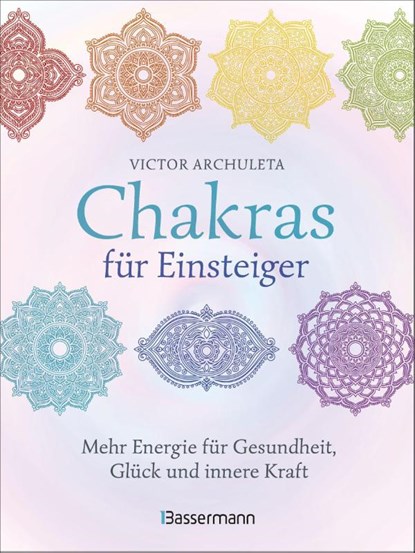 Chakras für Einsteiger - Mehr Energie für Gesundheit, Glück und innere Kraft: Das gut verständliche Praxisbuch zur Chakraheilung, Victor Archuleta - Gebonden - 9783809443919