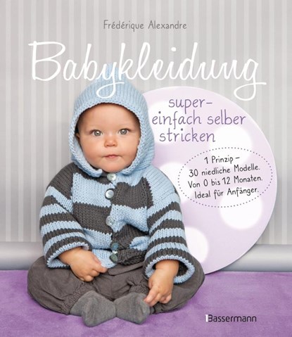 Babykleidung supereinfach selber stricken! 1 Prinzip - 30 niedliche Modelle, Frédérique Alexandre ; Yolaine Fournie - Paperback - 9783809444800