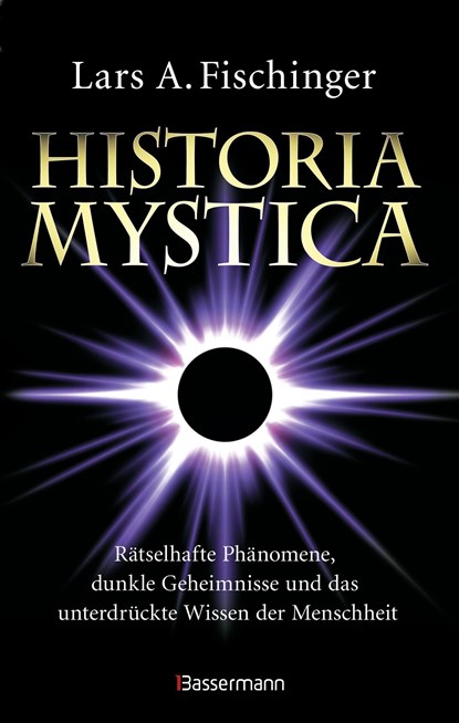 Historia Mystica. Rätselhafte Phänomene, dunkle Geheimnisse und das unterdrückte Wissen der Menschheit, Lars A. Fischinger - Gebonden - 9783809447313