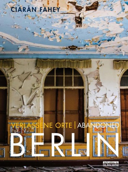 Verlassene Orte / Abandoned BERLIN, Ciaràn Fahey - Paperback - 9783814802084