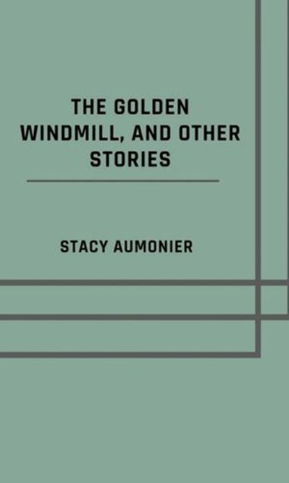The golden windmill, and other stories, Stacy Aumonier - Ebook - 9783818771089