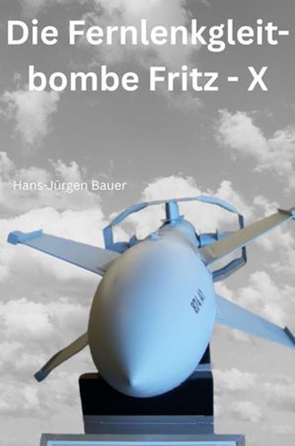 Die Fernlenkgleitbombe Fritz - X, Hans-Jürgen Bauer - Ebook - 9783819066528