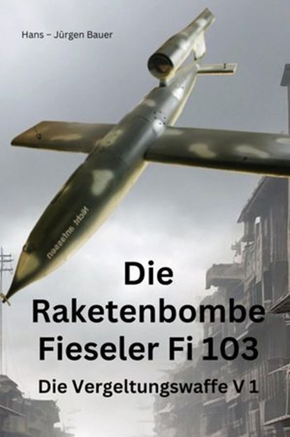 Die Raketenbombe Fieseler Fi 103, Hans-Jürgen Bauer - Ebook - 9783819066535