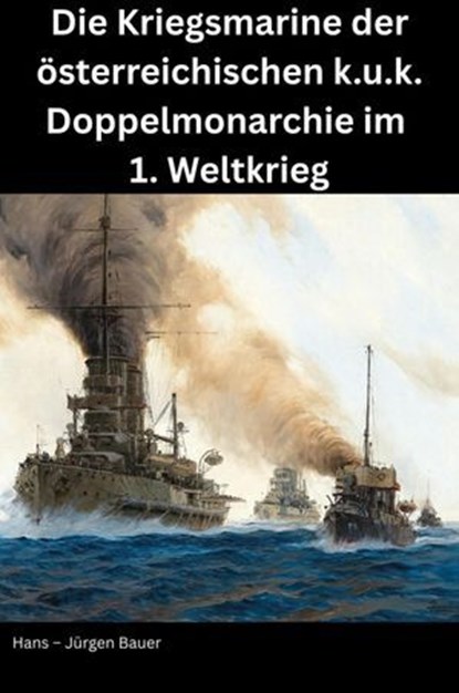 Die Kriegsmarine der österreichischen k.u.k. Doppelmonarchie im 1. Weltkrieg, Hans-Jürgen Bauer - Ebook - 9783819067204