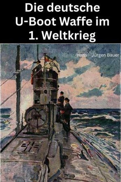 Die deutsche U-Boot Waffe im 1. Weltkrieg, Hans-Jürgen Bauer - Ebook - 9783819067228