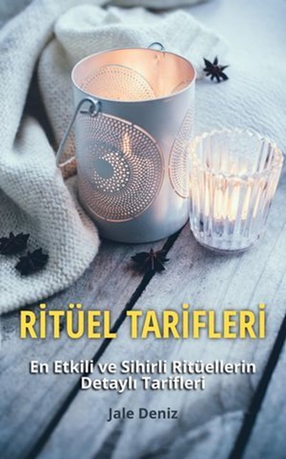 RİTÜEL TARİFLERİ - En Etkili ve Sihirli Ritüellerin Detaylı Tarifleri - Bir Erkeğin Sevgisini Alevlendirme Ritüeli, Hayatı İyileştirmeye Yönelik Ritüel, Jale Deniz - Ebook - 9783819091728