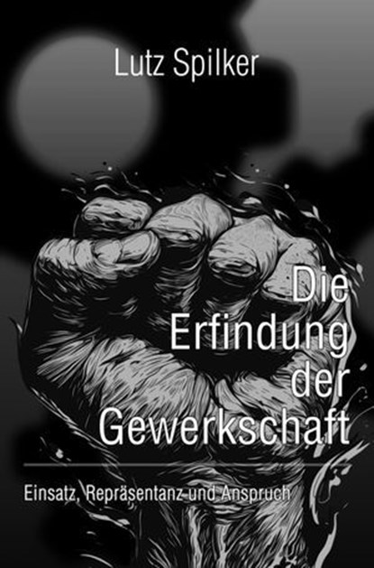 Die Erfindung der Gewerkschaft, Lutz Spilker - Ebook - 9783819786938