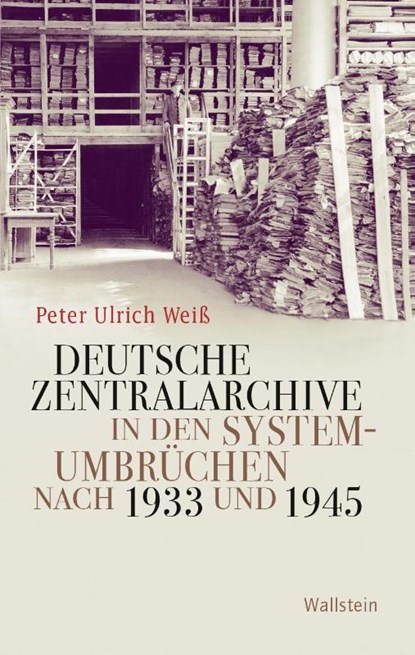 Deutsche Zentralarchive in den Systemumbrüchen nach 1933 und 1945, Peter Ulrich Weiß - Gebonden - 9783835352094