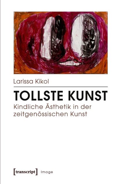 Tollste Kunst - Kindliche Ästhetik in der zeitgenössischen Kunst, Larissa Kikol - Paperback - 9783837638431