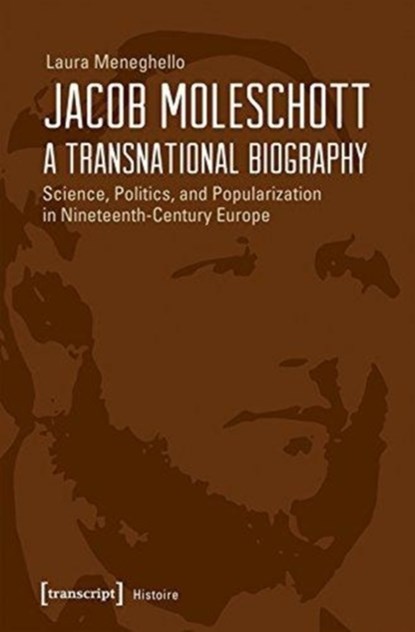 Jacob Moleschott – A Transnational Biography – Science, Politics, and Popularization in Nineteenth–Century Europe, Laura Meneghello - Paperback - 9783837639704