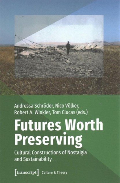 Futures Worth Preserving – Cultural Constructions of Nostalgia and Sustainability, Tom Clucas ; Andressa Schroder ; Nico Volker ; Robert A. Winkler - Paperback - 9783837641226
