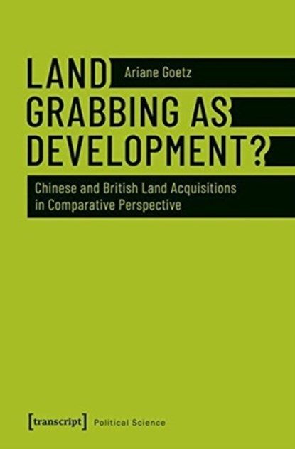 Land Grabbing as Development? – Chinese and British Land Acquisitions in Comparative Perspective, Ariane Goetz - Paperback - 9783837642674