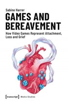 Games and Bereavement - How Video Games Represent Attachment, Loss, and Grief | Sabine Harrer | 