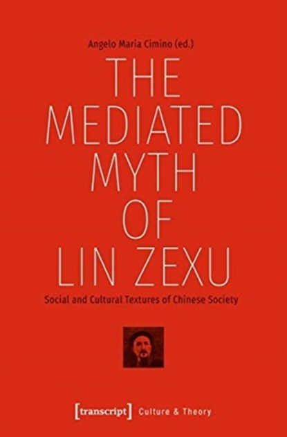 The Mediated Myth of Lin Zexu – Social and Cultural Textures of Chinese Society, Angelo Maria Cimino - Paperback - 9783837644234