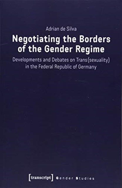 Negotiating the Borders of the Gender Regime – Developments and Debates on Trans(sexuality) in the Federal Republic of Germany, Adrian De Silva - Paperback - 9783837644418