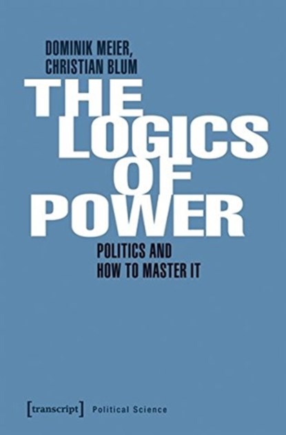 Power and Its Logic - Mastering Politics, Dominik Meier ; Christian Blum - Paperback - 9783837644975