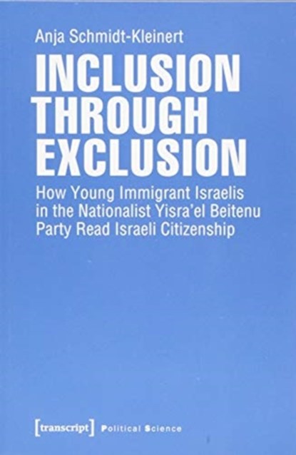 Inclusion through Exclusion – How Young Immigrant Israelis in the Nationalist Yisra'el Beitenu Party Read Israeli Citizenship, Anja Schmidtâ€“kleiner - Paperback - 9783837645590