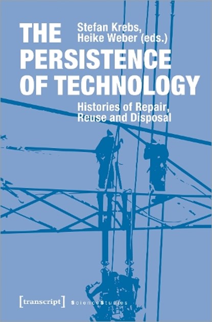The Persistence of Technology – Histories of Repair, Reuse, and Disposal, Stefan Krebs ; Heike Weber - Paperback - 9783837647419