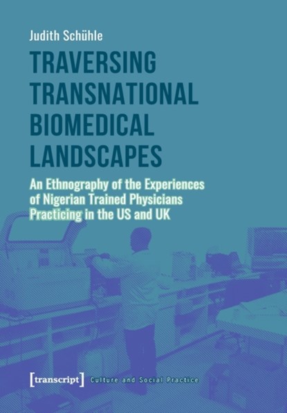 Traversing Transnational Biomedical Landscapes – An Ethnography of the Experiences of Nigerian–Trained Physicians Practicing in the US a, Judith Schuhle - Paperback - 9783837650327