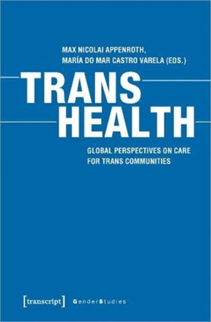 Trans Health – Global Perspectives on Care for Trans Communities, Max Nicolai Appenroth ; Maria Do Mar Castro Varela - Paperback - 9783837650822