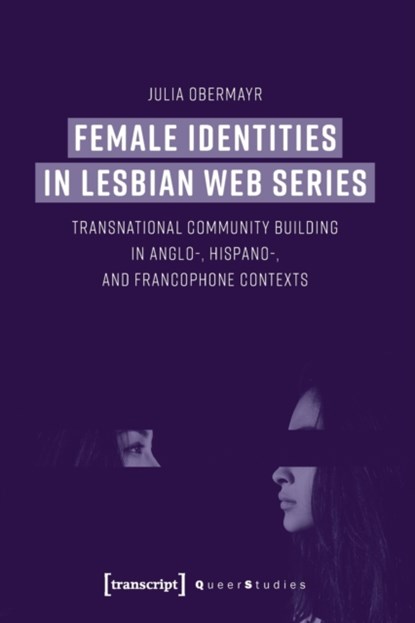 Female Identities in Lesbian Web Series – Transnational Community Building in Anglo–, Hispano–, and Francophone Contexts, Julia Obermayr - Paperback - 9783837652918