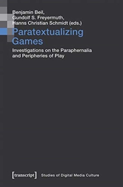 Paratextualizing Games – Investigations on the Paraphernalia and Peripheries of Play, Benjamin Beil ; Gundolf S. Freyermuth ; Hanns Christian Schmidt - Paperback - 9783837654219