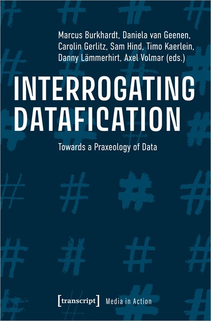 Interrogating Datafication – Towards a Praxeology of Data, Axel Volmar ; Carolin Gerlitz ; Daniela Van Geenen ; Danny Lammerhirt ; Marcus Burkhardt - Paperback - 9783837655612