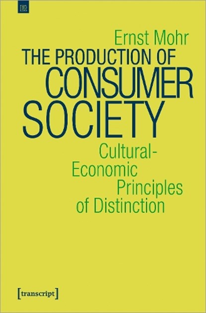 The Production of Consumer Society – Cultural–Economic Principles of Distinction, Ernst Mohr - Paperback - 9783837657036