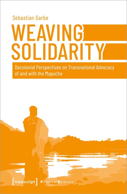 Weaving Solidarity – Decolonial Perspectives on Transnational Advocacy of and with the Mapuche, Sebastian Garbe - Paperback - 9783837658255