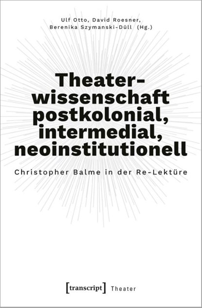 Theaterwissenschaft postkolonial, intermedial, neoinstitutionell, Ulf Otto ; David Roesner ; Berenika Szymanski - Paperback - 9783837666281