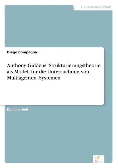 Anthony Giddens' Strukturierungstheorie als Modell fur die Untersuchung von Multiagenten -Systemen, Diego Compagna - Paperback - 9783838629551