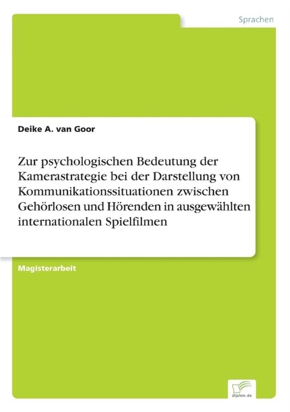 Zur psychologischen Bedeutung der Kamerastrategie bei der Darstellung von Kommunikationssituationen zwischen Gehoerlosen und Hoerenden in ausgewahlten internationalen Spielfilmen, Deike a Van Goor - Paperback - 9783838641812