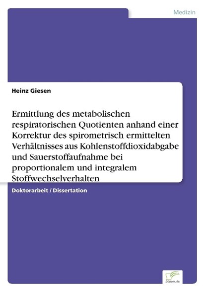 Ermittlung des metabolischen respiratorischen Quotienten anhand einer Korrektur des spirometrisch ermittelten Verhaltnisses aus Kohlenstoffdioxidabgabe und Sauerstoffaufnahme bei proportionalem und integralem Stoffwechselverhalten, Heinz Giesen - Paperback - 9783838670805