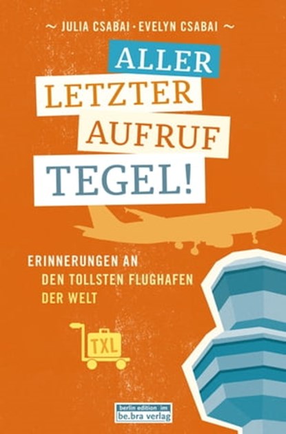 Allerletzter Aufruf Tegel!, Evelyn Csabai ; Julia Csabai - Ebook - 9783839341360