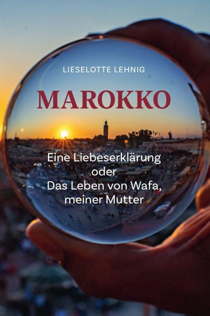 Marokko - Eine Liebeserklärung oder Das Leben von Wafa, meiner Mutter, Lieselotte Lehnig - Paperback - 9783842249967