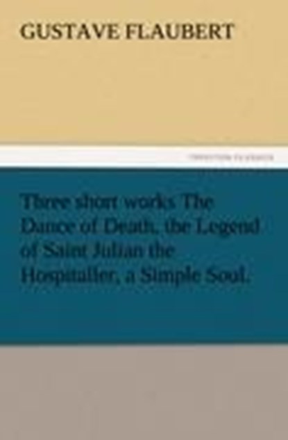 Three Short Works the Dance of Death, the Legend of Saint Julian the Hospitaller, a Simple Soul., Gustave Flaubert - Paperback - 9783842425224