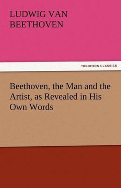Beethoven, the Man and the Artist, as Revealed in His Own Words, Beethoven, Ludwig van - Paperback - 9783842452350