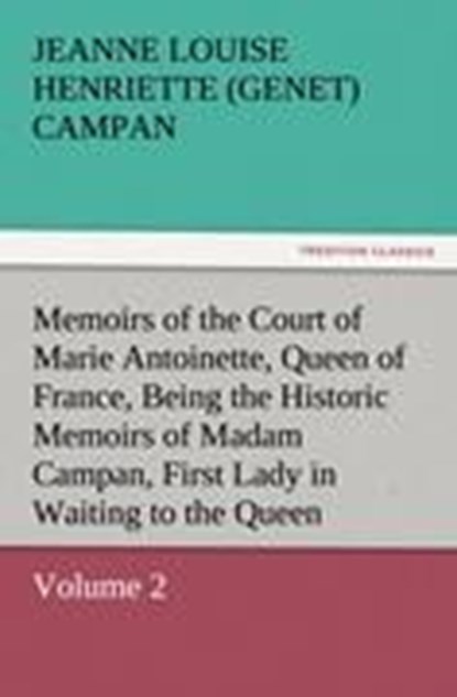 Memoirs of the Court of Marie Antoinette, Queen of France, Volume 2 Being the Historic Memoirs of Madam Campan, First Lady in Waiting to the Queen, Jeanne Louise Henriette Campan - Paperback - 9783842453692