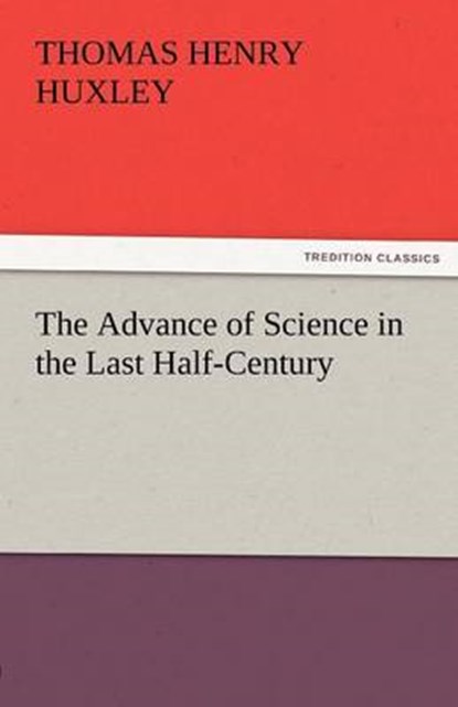 The Advance of Science in the Last Half-Century, Huxley, Thomas Henry - Paperback - 9783842477940