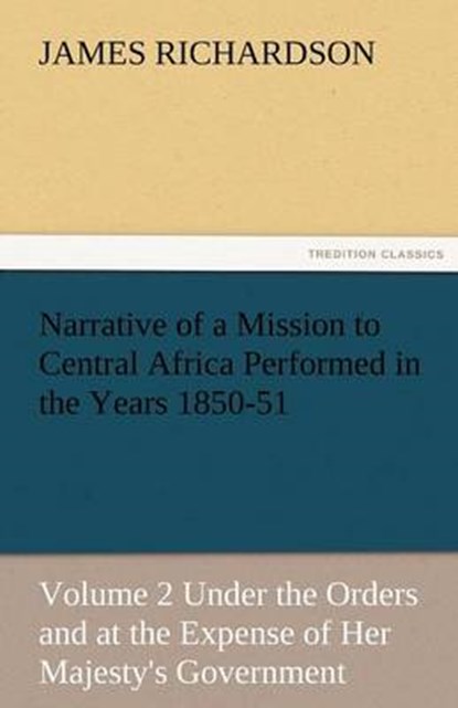 Narrative of a Mission to Central Africa Performed in the Years 1850-51, Volume 2 Under the Orders and at the Expense of Her Majesty's Government, Richardson, James - Paperback - 9783842487185